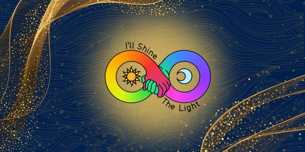 Rainbow spectrum infinity graphic with the sun and moon in the open loops, and hands clasped at the center. The words "I'll Shine the Light" run along the outside of the design, and a golden glow emanates from the center. The design has an opulent background of wave-textured navy with bokeh dots and gold ribbon.